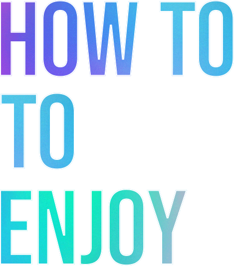 HOW TO ENJOY